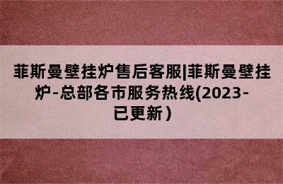 菲斯曼壁挂炉售后客服|菲斯曼壁挂炉-总部各市服务热线(2023-已更新）